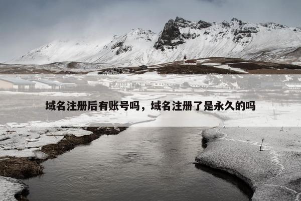 域名注册后有账号吗，域名注册了是永久的吗