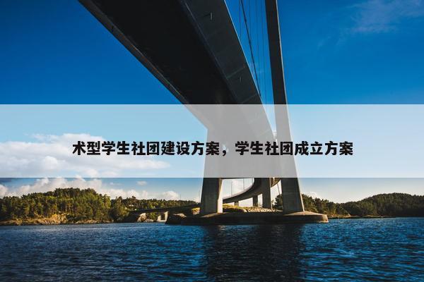 术型学生社团建设方案，学生社团成立方案
