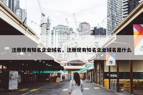 注册现有知名企业域名，注册现有知名企业域名是什么