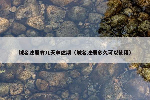 域名注册有几天申述期（域名注册多久可以使用）
