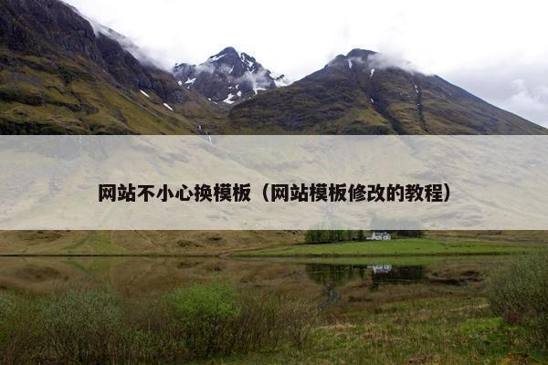 网站不小心换模板（网站模板修改的教程）