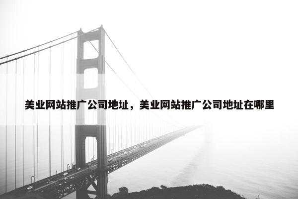 美业网站推广公司地址，美业网站推广公司地址在哪里