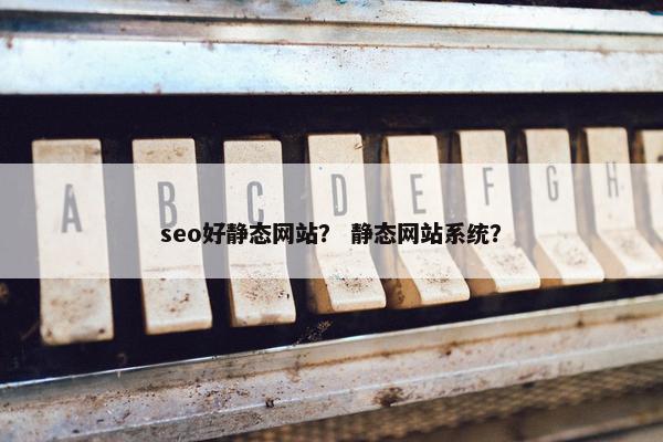 seo好静态网站？ 静态网站系统？