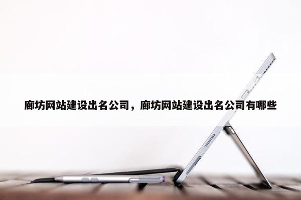 廊坊网站建设出名公司，廊坊网站建设出名公司有哪些