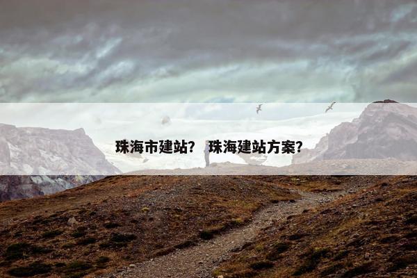 珠海市建站？ 珠海建站方案？