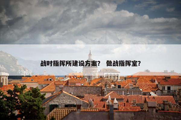 战时指挥所建设方案？ 做战指挥室？