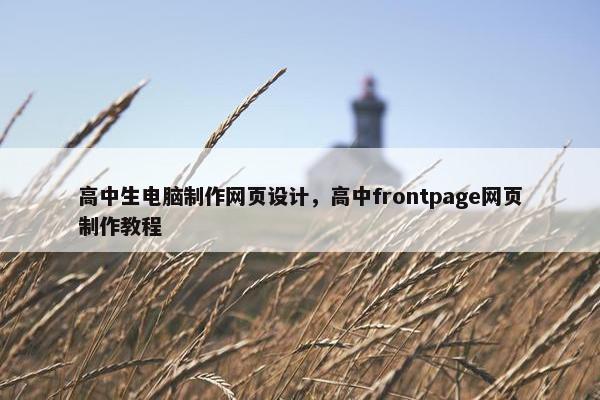 高中生电脑制作网页设计，高中frontpage网页制作教程