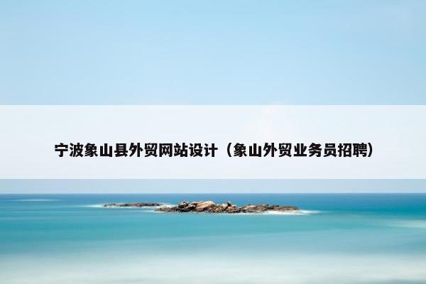 宁波象山县外贸网站设计（象山外贸业务员招聘）