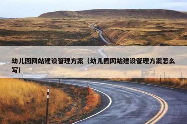 幼儿园网站建设管理方案（幼儿园网站建设管理方案怎么写）