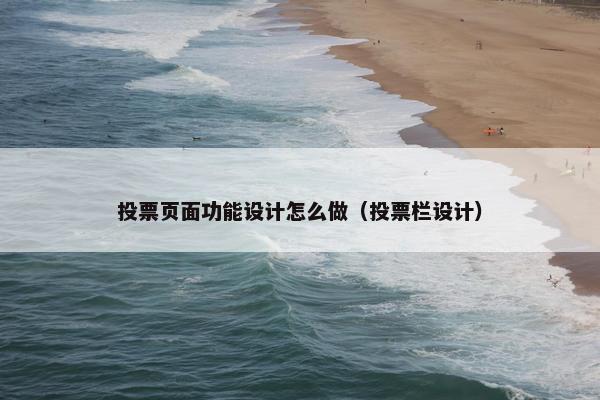 投票页面功能设计怎么做（投票栏设计）