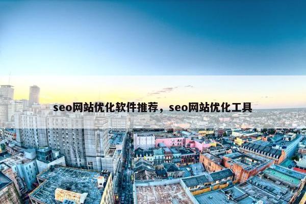 seo网站优化软件推荐，seo网站优化工具