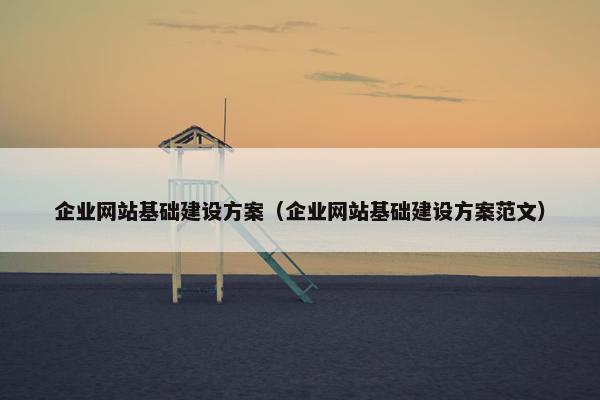 企业网站基础建设方案（企业网站基础建设方案范文）