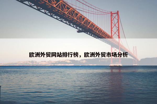 欧洲外贸网站排行榜，欧洲外贸市场分析