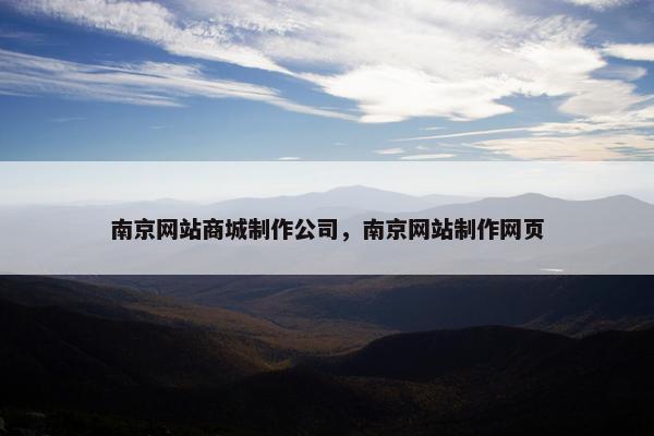 南京网站商城制作公司，南京网站制作网页