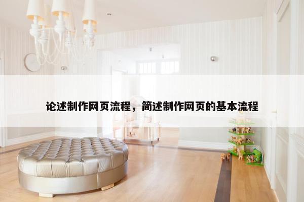 论述制作网页流程，简述制作网页的基本流程
