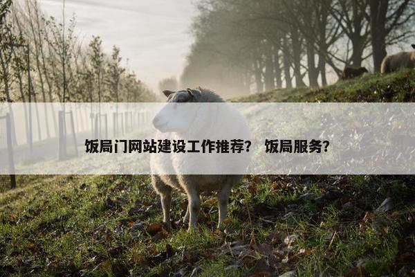 饭局门网站建设工作推荐？ 饭局服务？