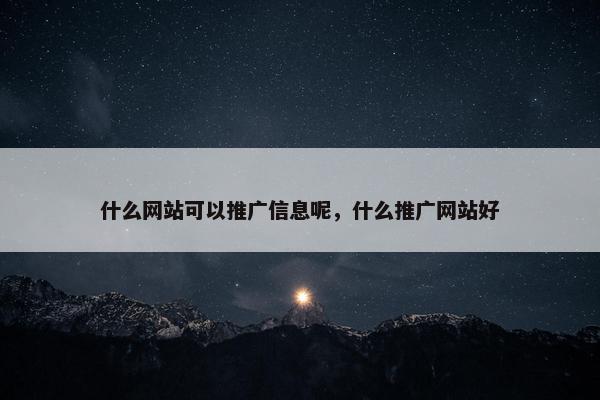 什么网站可以推广信息呢，什么推广网站好