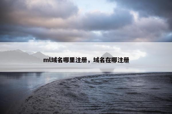 ml域名哪里注册，域名在哪注册