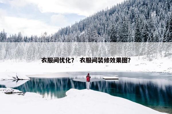 衣服间优化？ 衣服间装修效果图？