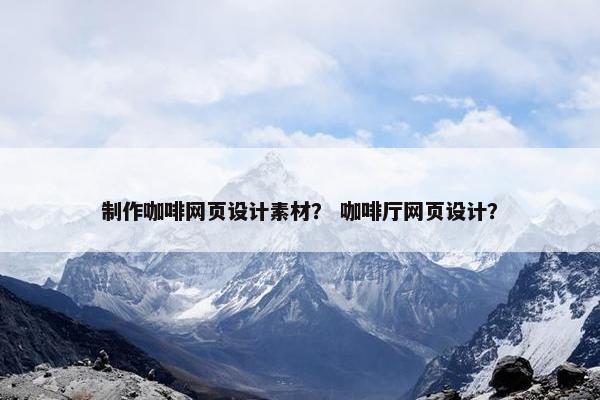 制作咖啡网页设计素材？ 咖啡厅网页设计？
