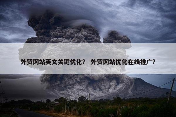 外贸网站英文关键优化？ 外贸网站优化在线推广？