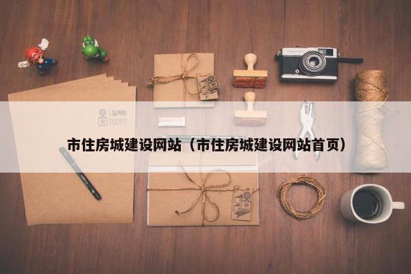 市住房城建设网站（市住房城建设网站首页）