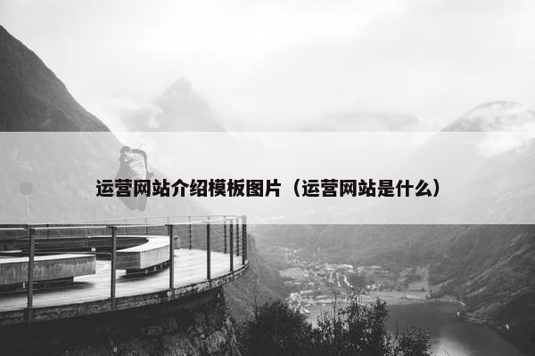 运营网站介绍模板图片（运营网站是什么）