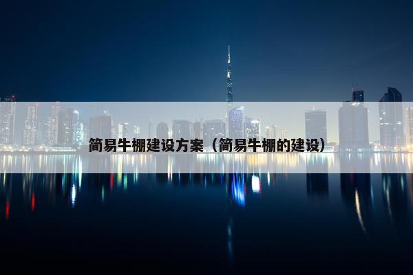 简易牛棚建设方案（简易牛棚的建设）