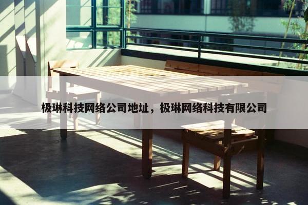 极琳科技网络公司地址，极琳网络科技有限公司
