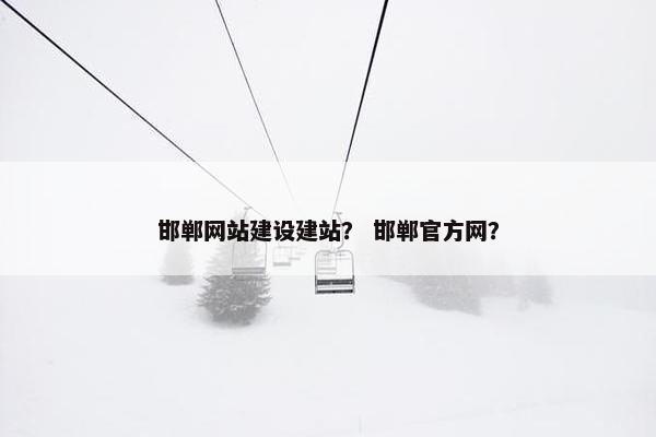 邯郸网站建设建站？ 邯郸官方网？