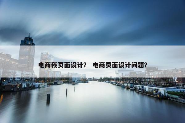 电商我页面设计？ 电商页面设计问题？