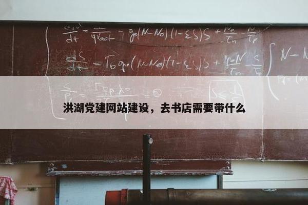 洪湖党建网站建设，去书店需要带什么