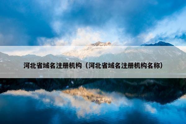 河北省域名注册机构（河北省域名注册机构名称）