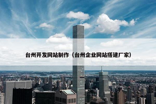 台州开发网站制作（台州企业网站搭建厂家）