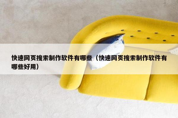 快速网页搜索制作软件有哪些（快速网页搜索制作软件有哪些好用）