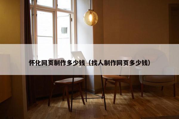 怀化网页制作多少钱（找人制作网页多少钱）