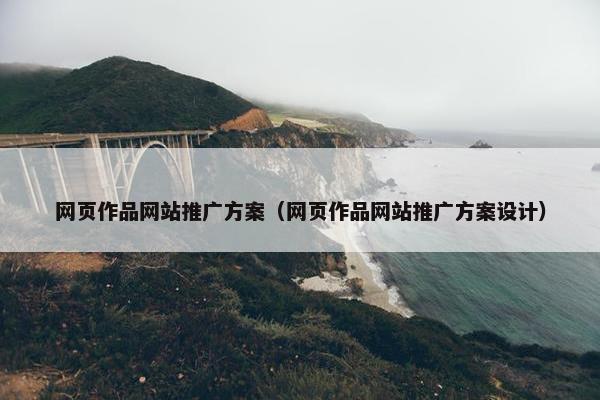 网页作品网站推广方案（网页作品网站推广方案设计）