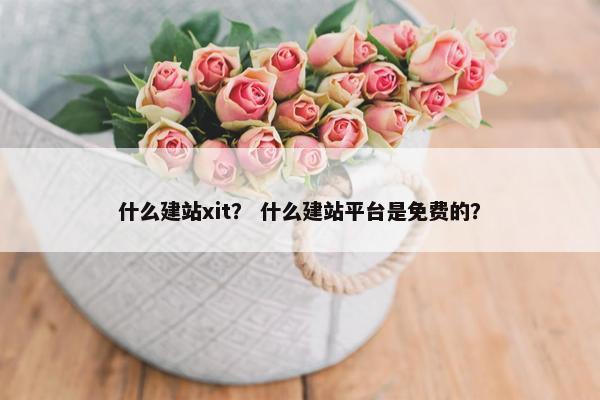 什么建站xit？ 什么建站平台是免费的？