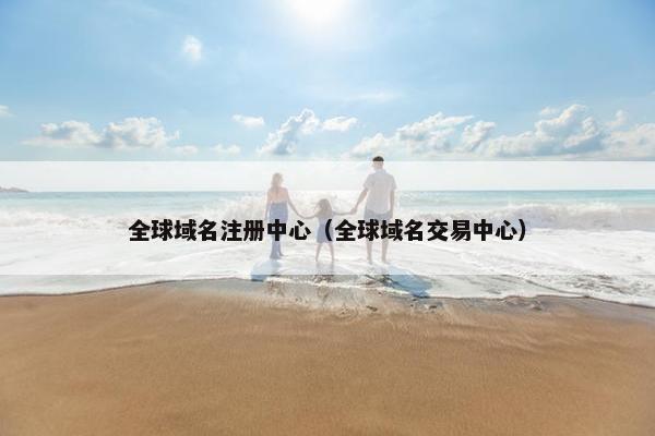 全球域名注册中心（全球域名交易中心）