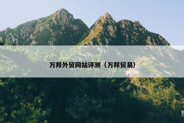 万邦外贸网站评测（万邦贸易）
