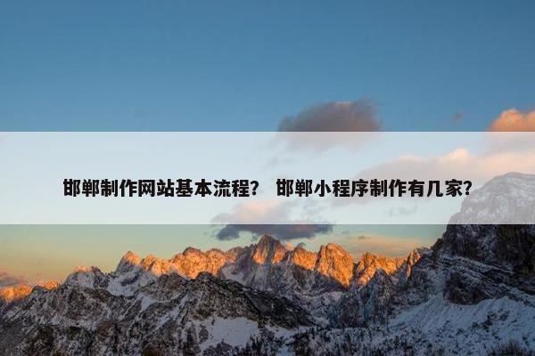 邯郸制作网站基本流程？ 邯郸小程序制作有几家？
