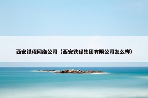 西安铁程网络公司（西安铁程集团有限公司怎么样）
