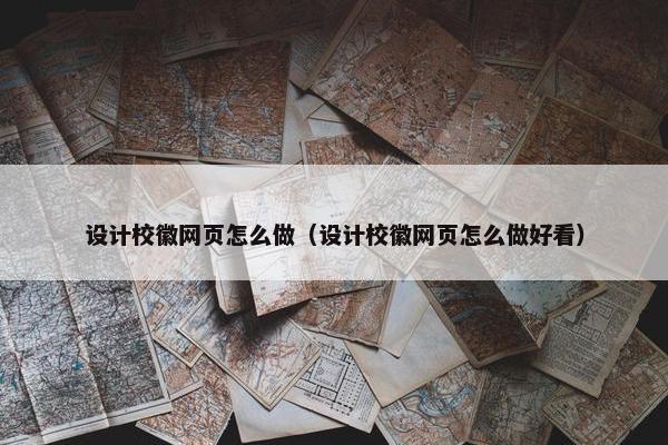 设计校徽网页怎么做（设计校徽网页怎么做好看）