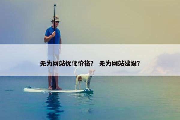 无为网站优化价格？ 无为网站建设？