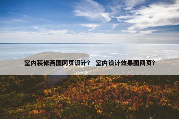 室内装修画图网页设计？ 室内设计效果图网页？