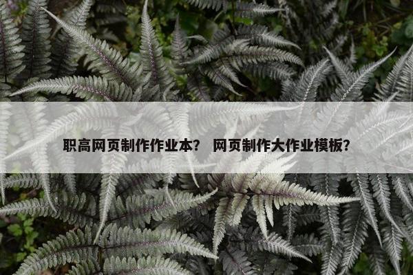 职高网页制作作业本？ 网页制作大作业模板？