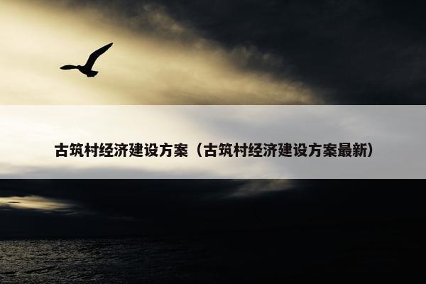 古筑村经济建设方案（古筑村经济建设方案最新）