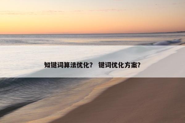 知键词算法优化？ 键词优化方案？
