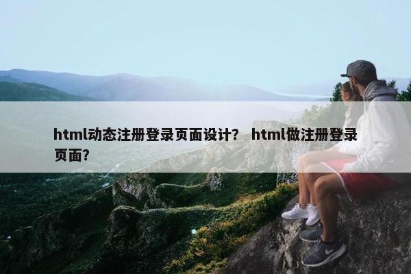 html动态注册登录页面设计？ html做注册登录页面？
