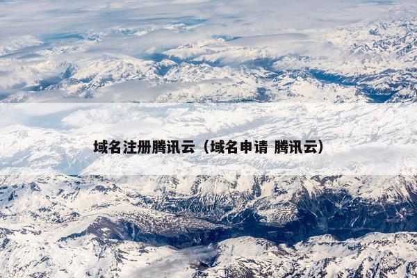 域名注册腾讯云（域名申请 腾讯云）